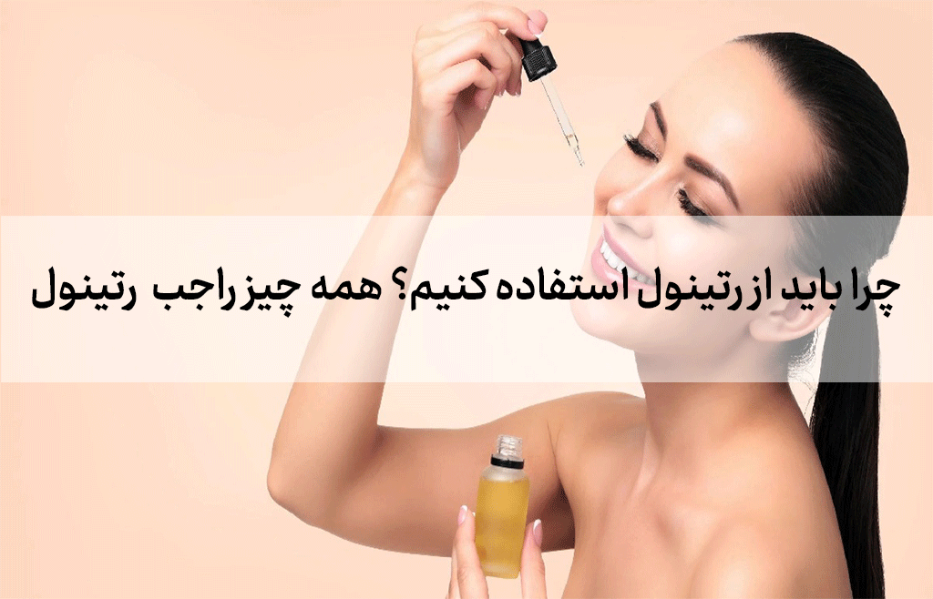 چرا باید از رتینول استفاده کنیم؟ همه چیز راجب رتینول