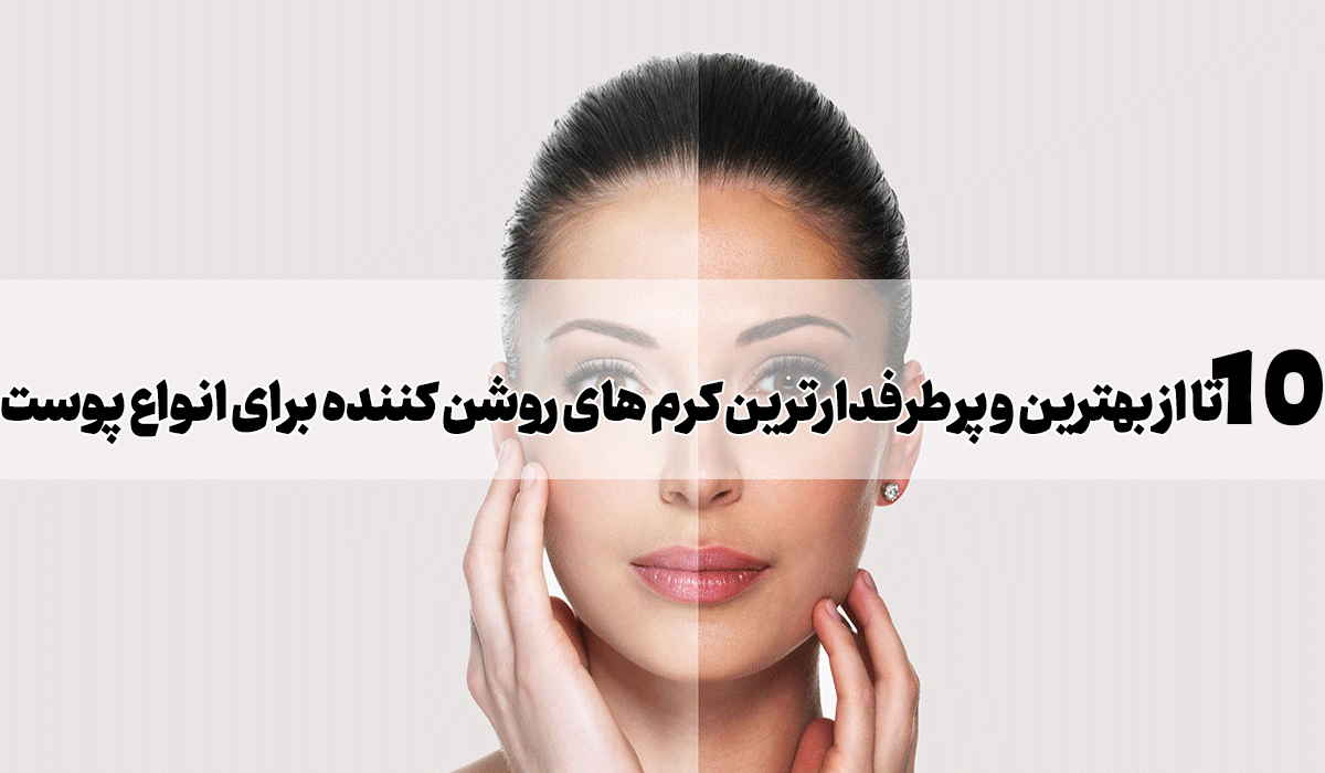 10 تا از بهترین و پرطرفدارترین کرم های روشن کننده برای انواع پوست